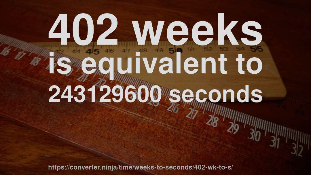 402 weeks is equivalent to 243129600 seconds