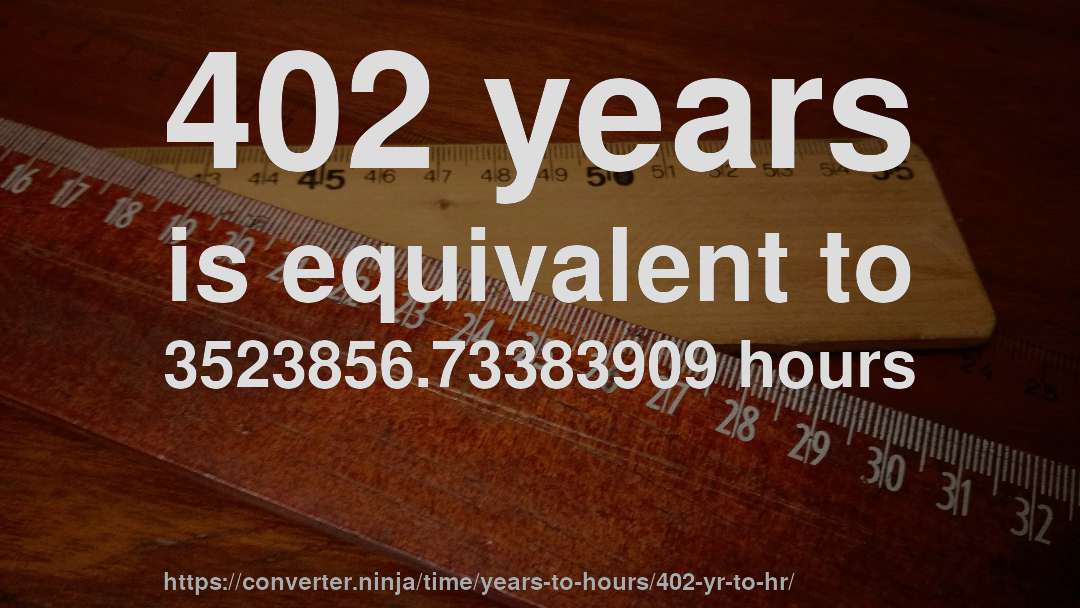 402 years is equivalent to 3523856.73383909 hours