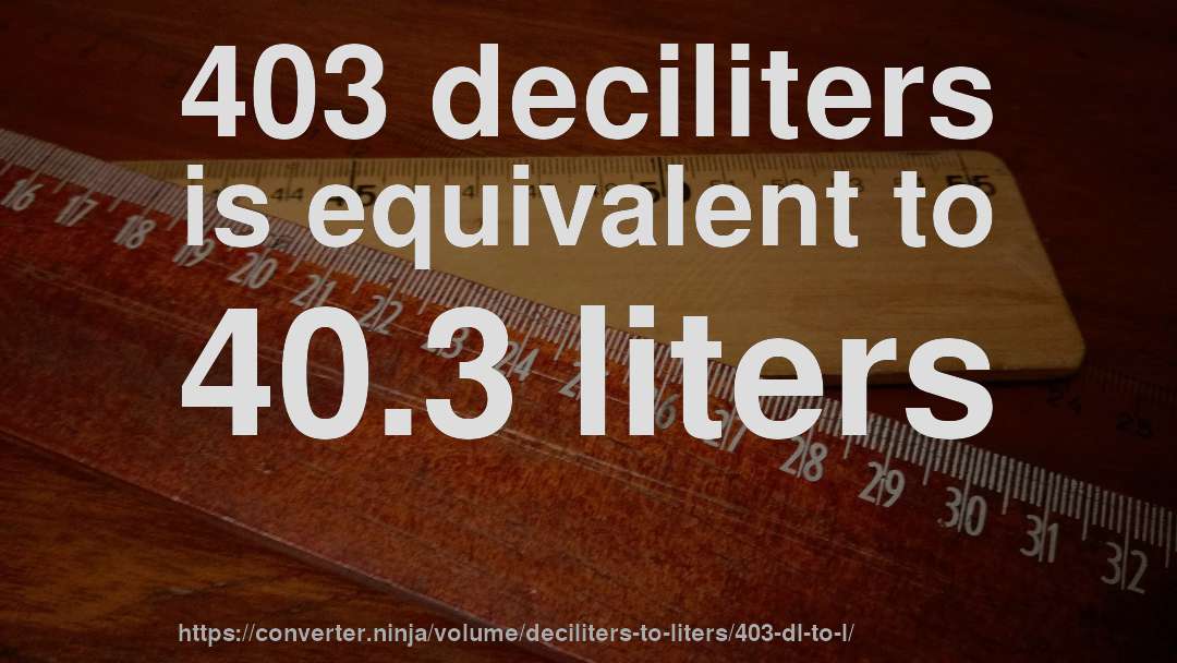 403 deciliters is equivalent to 40.3 liters