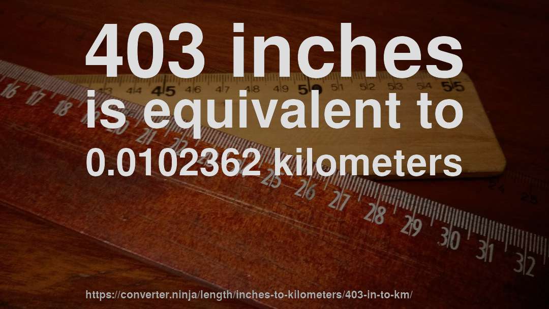 403 inches is equivalent to 0.0102362 kilometers