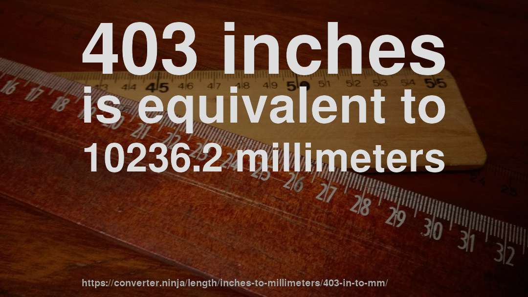 403 inches is equivalent to 10236.2 millimeters