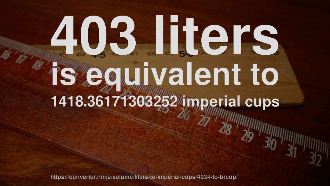403 liters is equivalent to 1418.36171303252 imperial cups