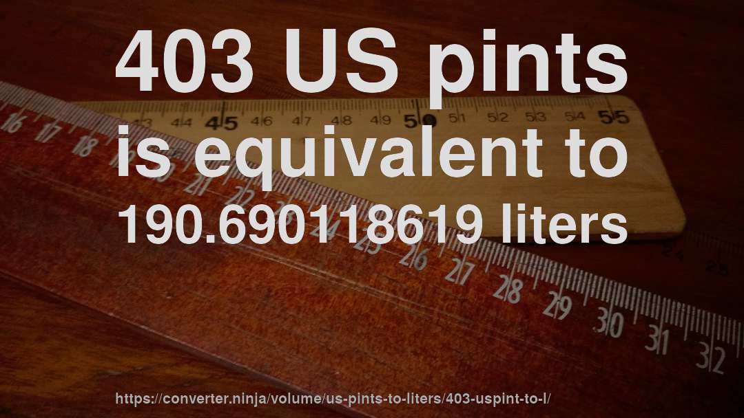 403 US pints is equivalent to 190.690118619 liters