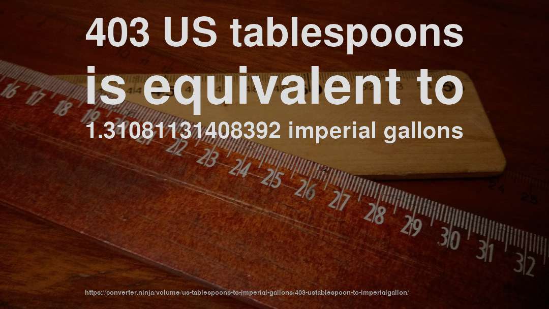 403 US tablespoons is equivalent to 1.31081131408392 imperial gallons