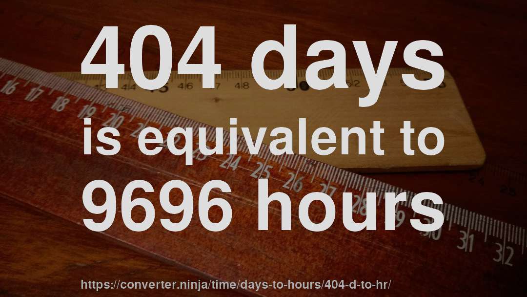 404 days is equivalent to 9696 hours