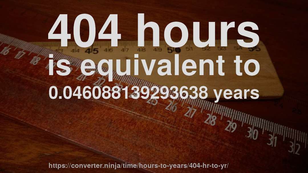404 hours is equivalent to 0.046088139293638 years