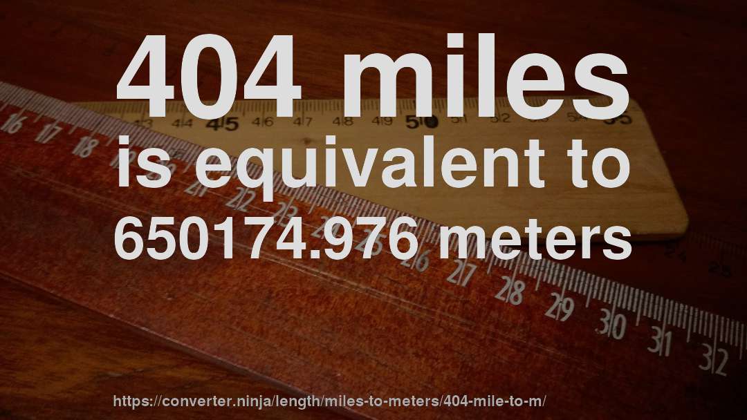 404 miles is equivalent to 650174.976 meters