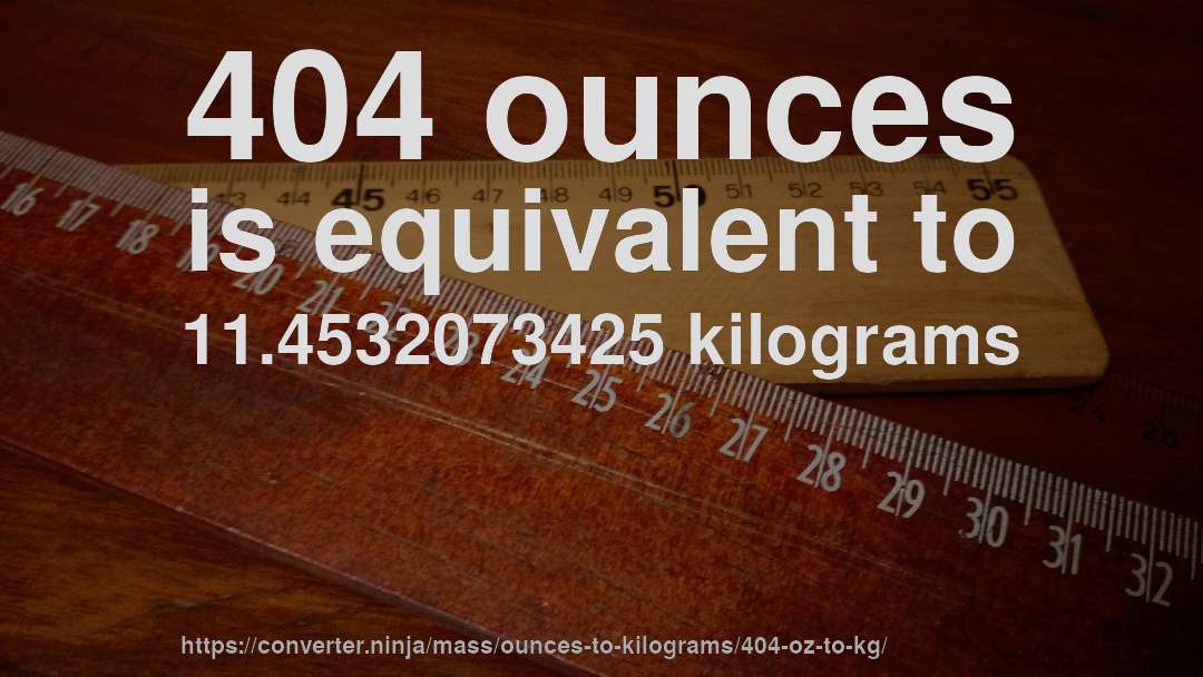 404 ounces is equivalent to 11.4532073425 kilograms