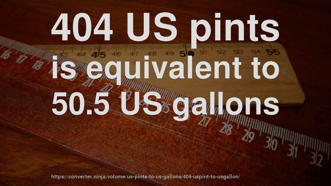 404 US pints is equivalent to 50.5 US gallons