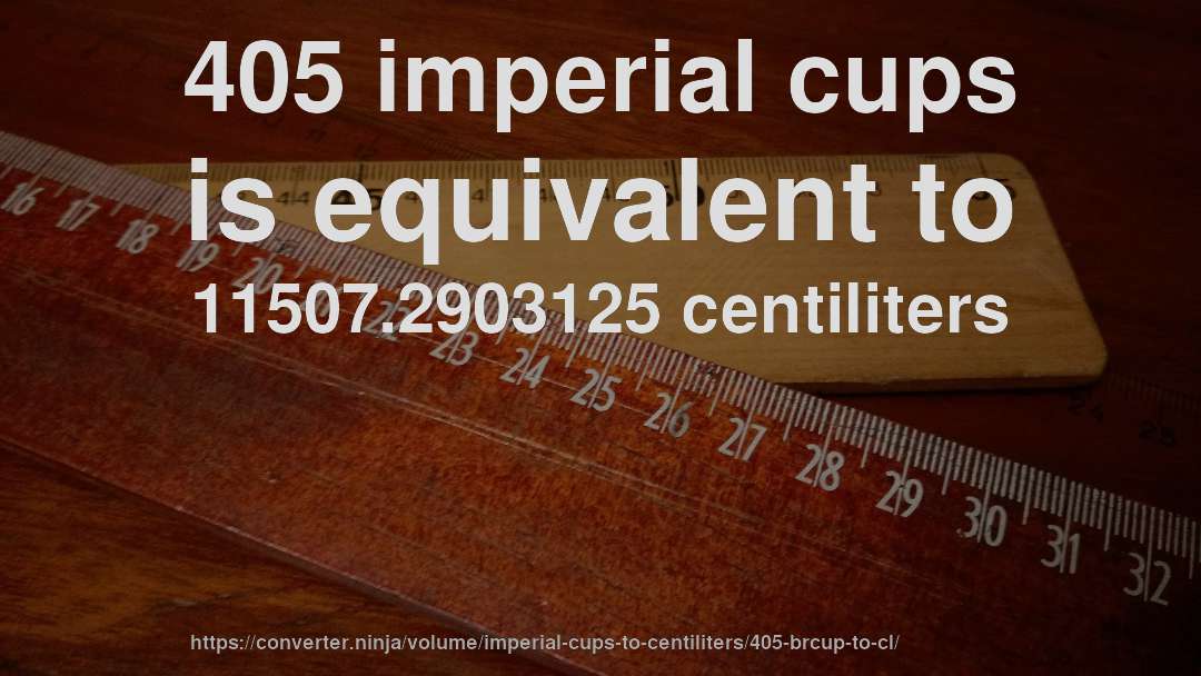 405 imperial cups is equivalent to 11507.2903125 centiliters