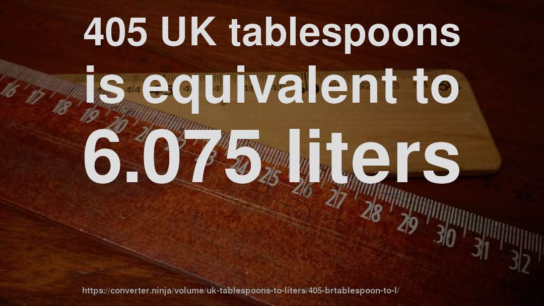 405 UK tablespoons is equivalent to 6.075 liters