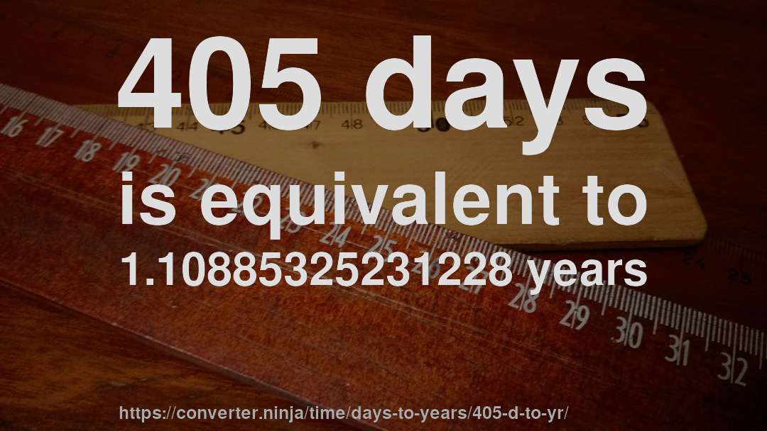 405 days is equivalent to 1.10885325231228 years