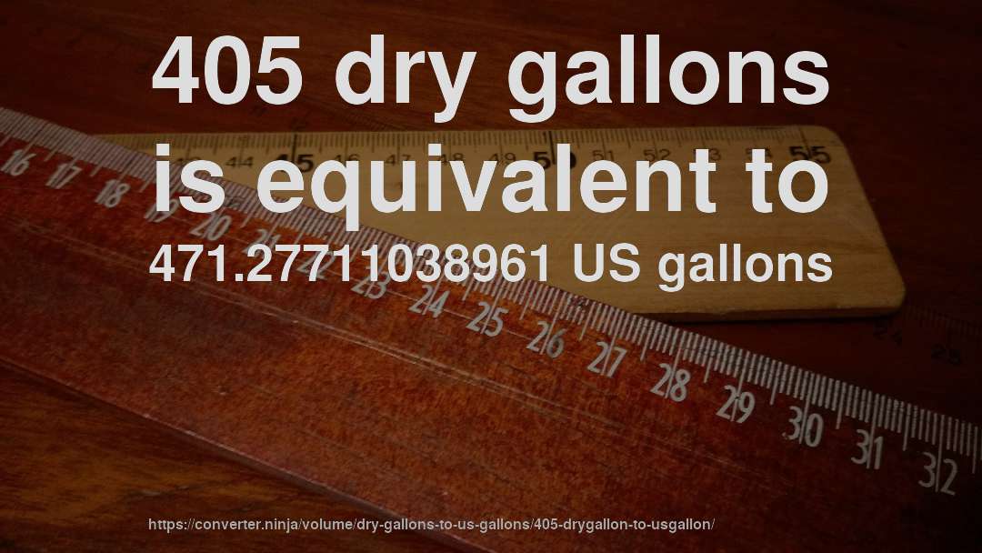405 dry gallons is equivalent to 471.27711038961 US gallons