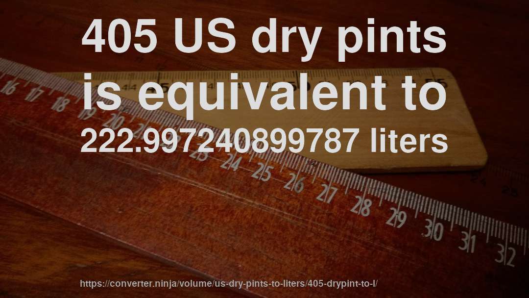 405 US dry pints is equivalent to 222.997240899787 liters