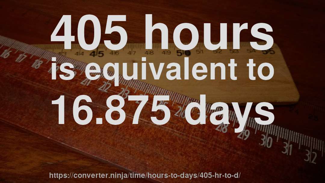 405 hours is equivalent to 16.875 days