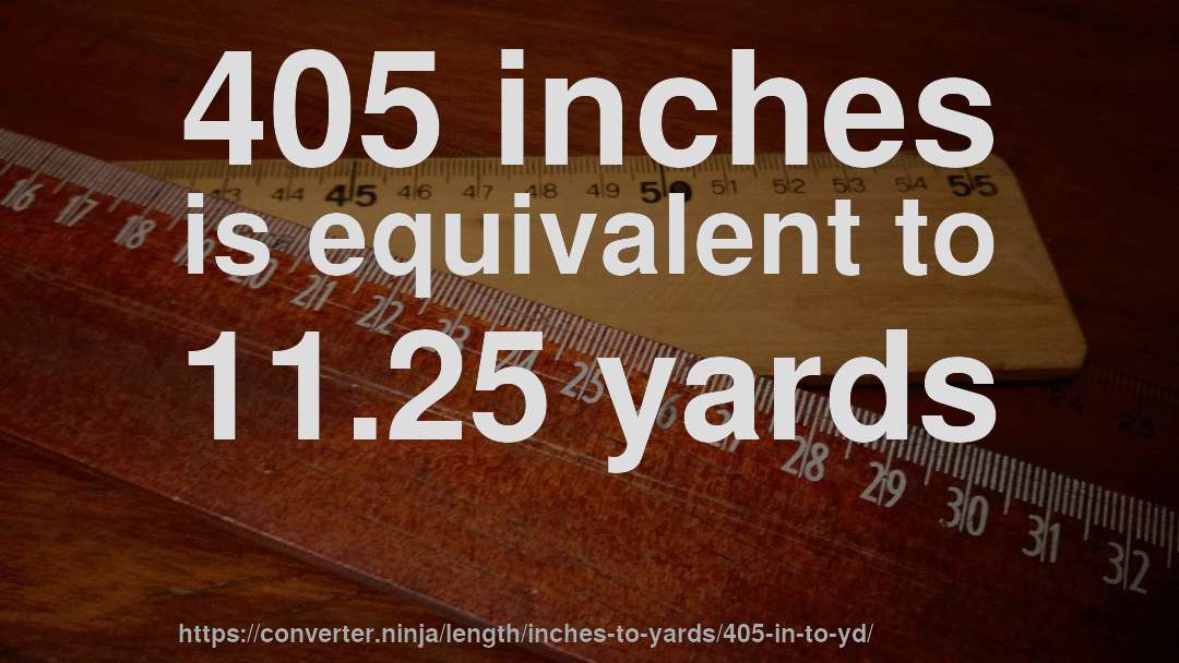 405 inches is equivalent to 11.25 yards