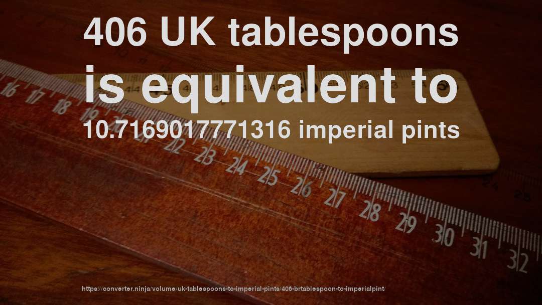 406 UK tablespoons is equivalent to 10.7169017771316 imperial pints
