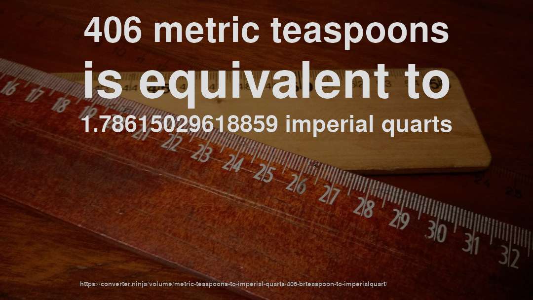 406 metric teaspoons is equivalent to 1.78615029618859 imperial quarts