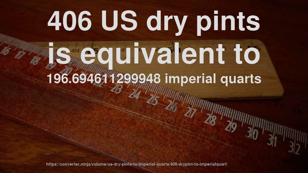 406 US dry pints is equivalent to 196.694611299948 imperial quarts