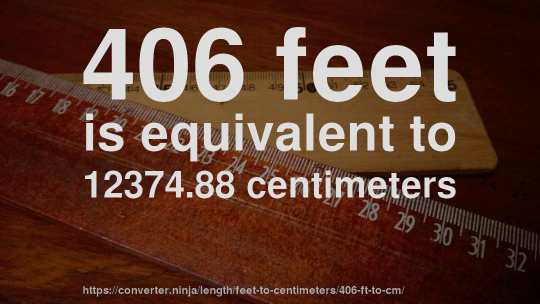406 feet is equivalent to 12374.88 centimeters