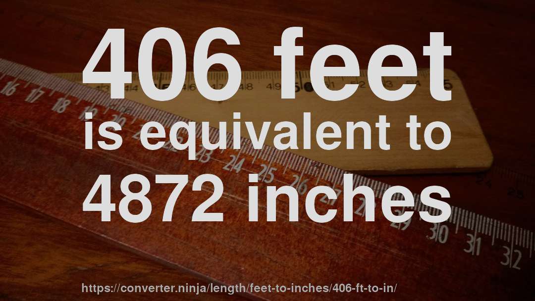 406 feet is equivalent to 4872 inches