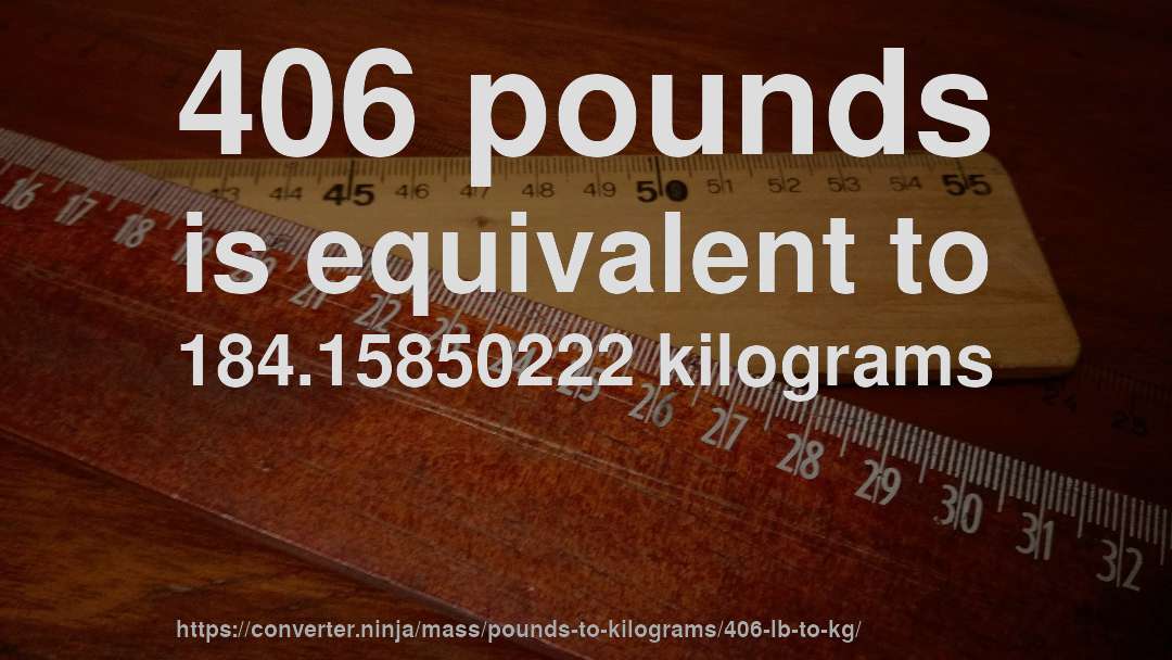 406 pounds is equivalent to 184.15850222 kilograms