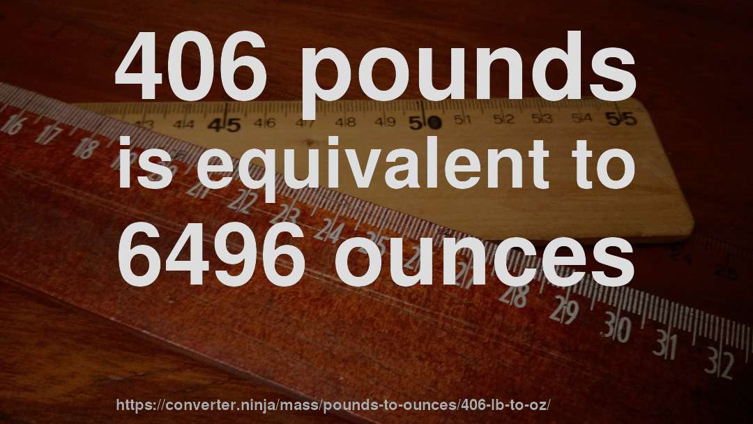 406 pounds is equivalent to 6496 ounces