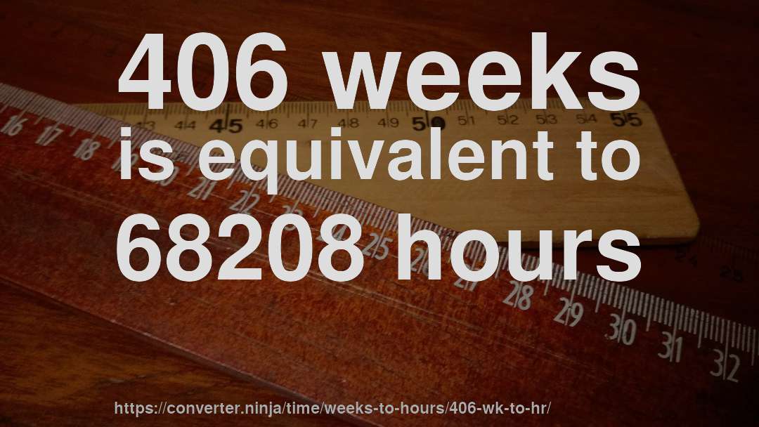 406 weeks is equivalent to 68208 hours