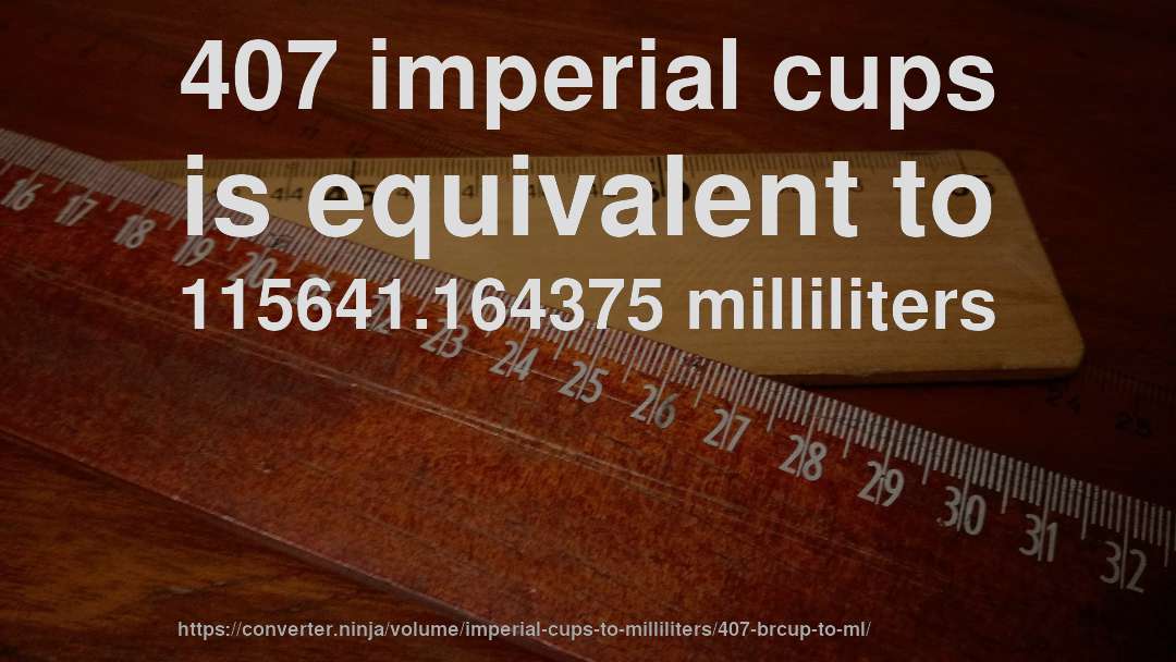 407 imperial cups is equivalent to 115641.164375 milliliters