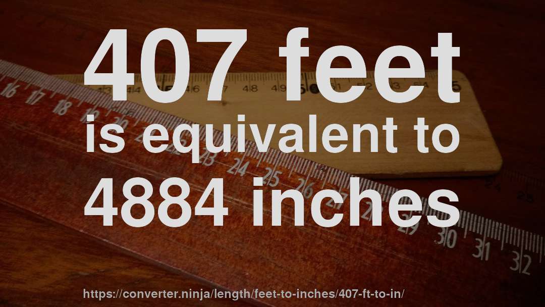 407 feet is equivalent to 4884 inches