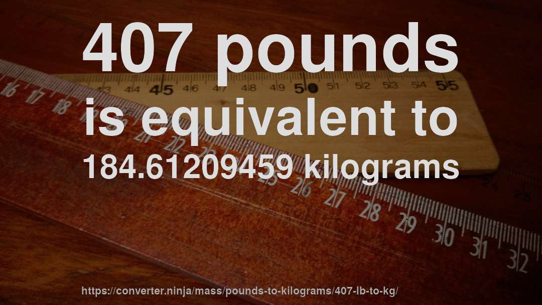 407 pounds is equivalent to 184.61209459 kilograms