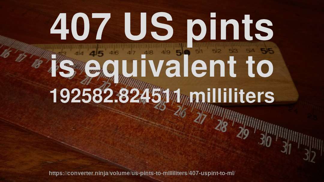 407 US pints is equivalent to 192582.824511 milliliters