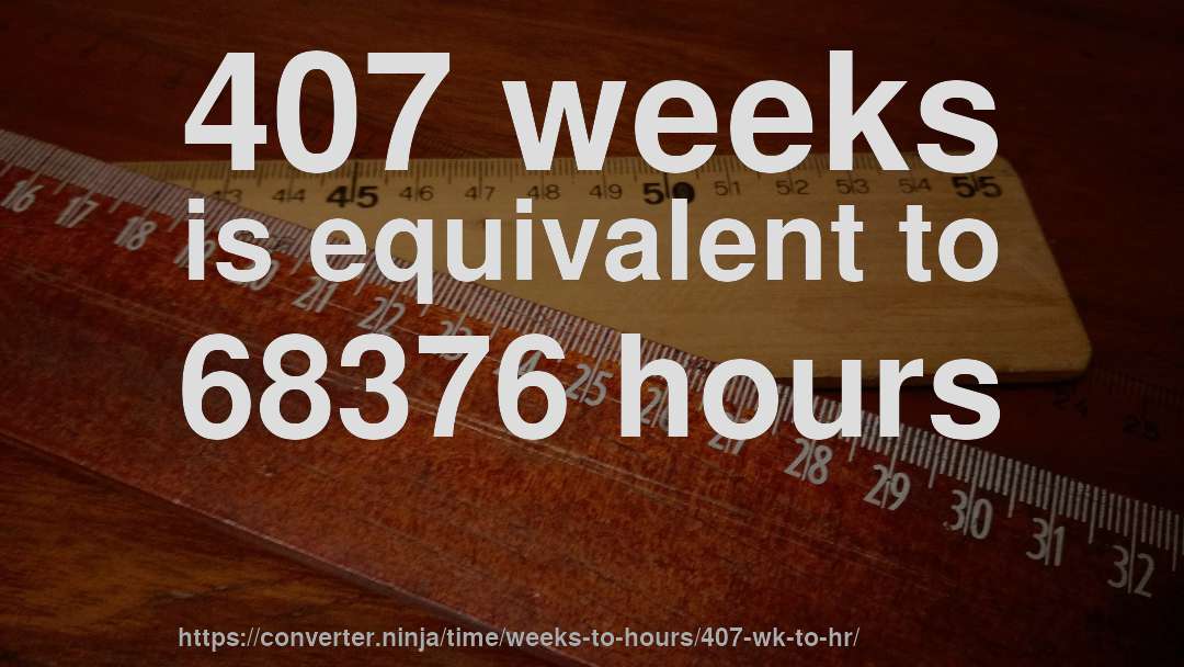 407 weeks is equivalent to 68376 hours