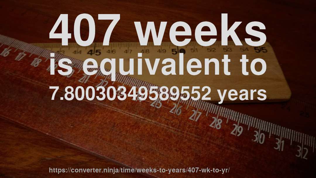 407 weeks is equivalent to 7.80030349589552 years