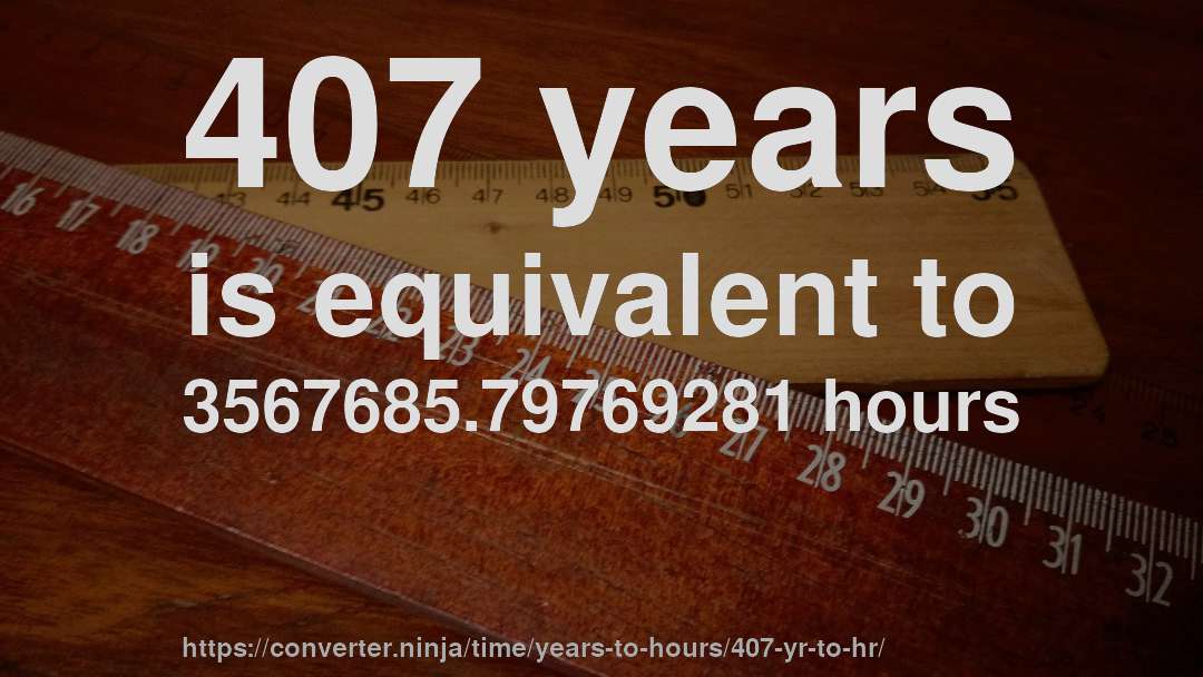 407 years is equivalent to 3567685.79769281 hours