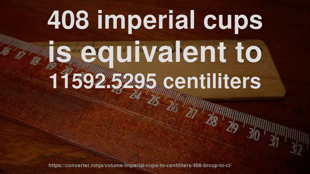 408 imperial cups is equivalent to 11592.5295 centiliters