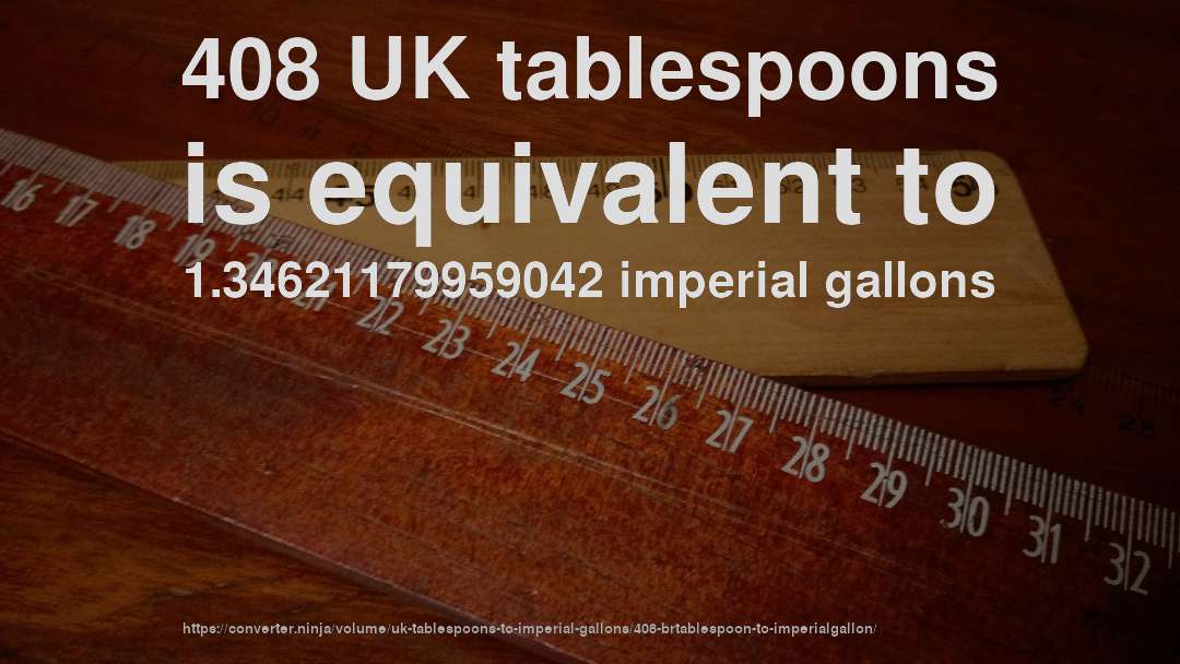 408 UK tablespoons is equivalent to 1.34621179959042 imperial gallons