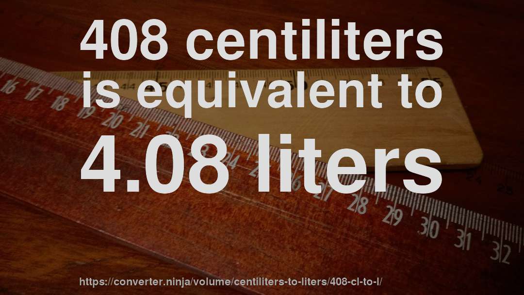 408 centiliters is equivalent to 4.08 liters