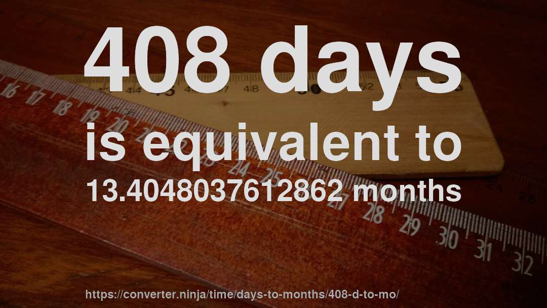 408 days is equivalent to 13.4048037612862 months