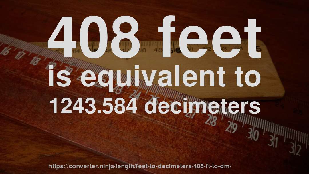 408 feet is equivalent to 1243.584 decimeters