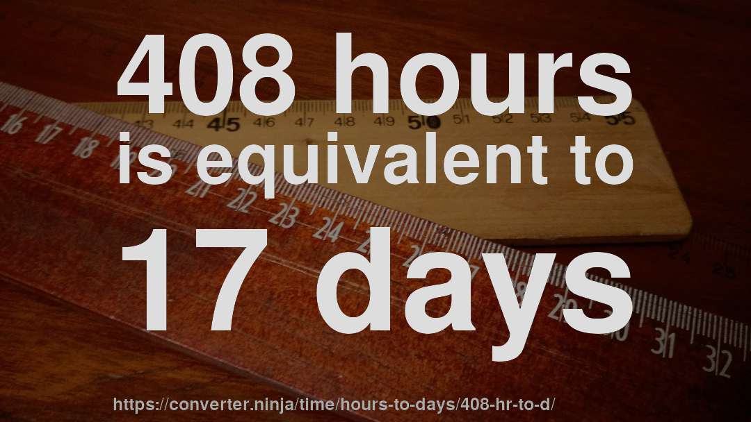 408 hours is equivalent to 17 days
