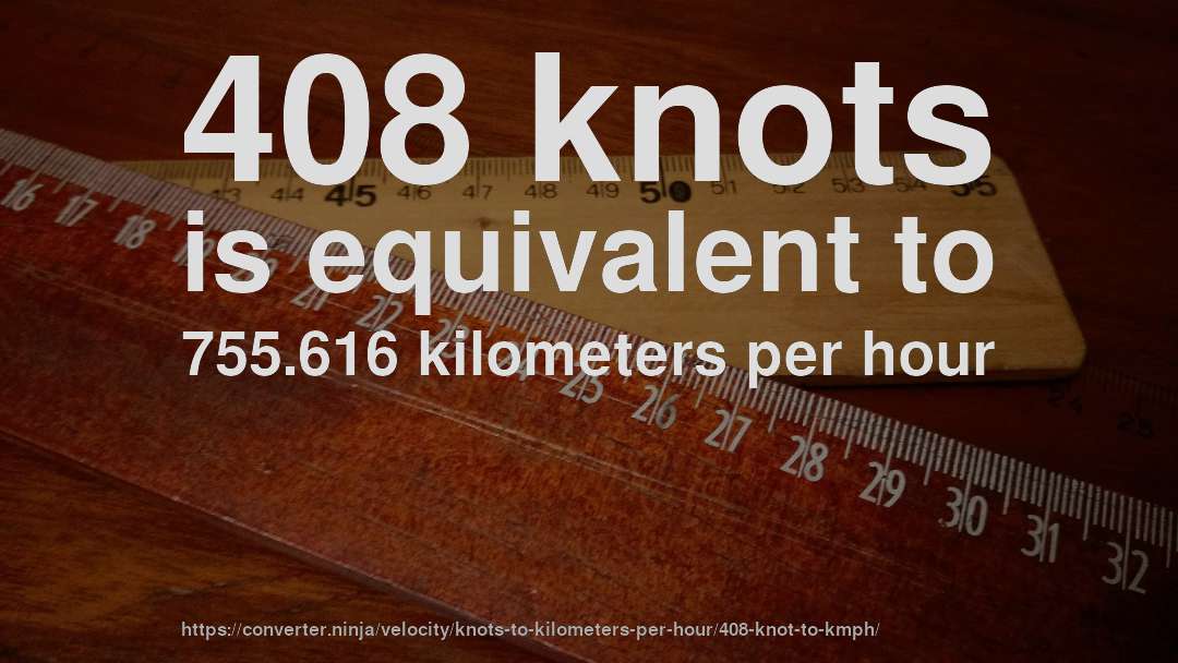 408 knots is equivalent to 755.616 kilometers per hour