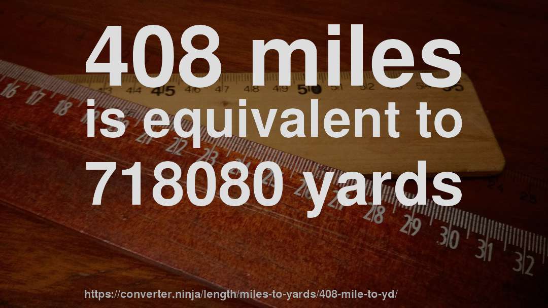 408 miles is equivalent to 718080 yards