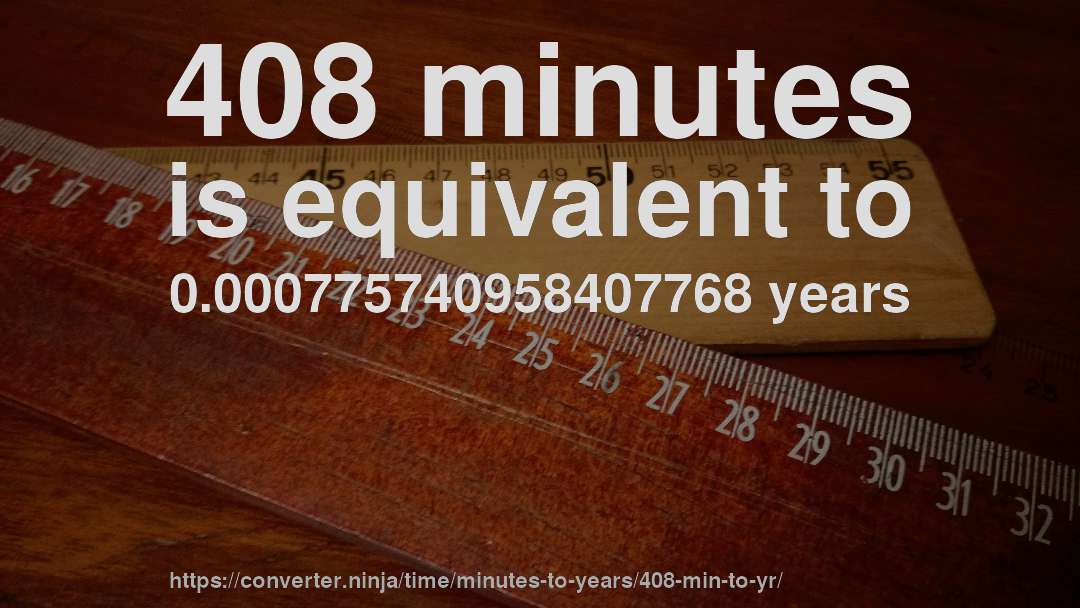 408 minutes is equivalent to 0.000775740958407768 years