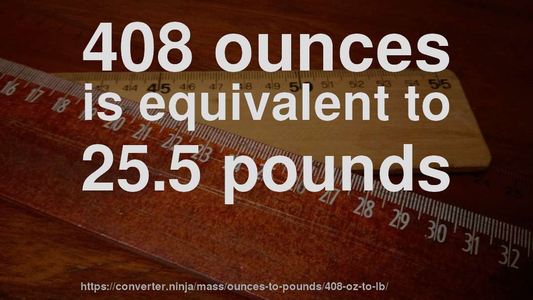 408 ounces is equivalent to 25.5 pounds