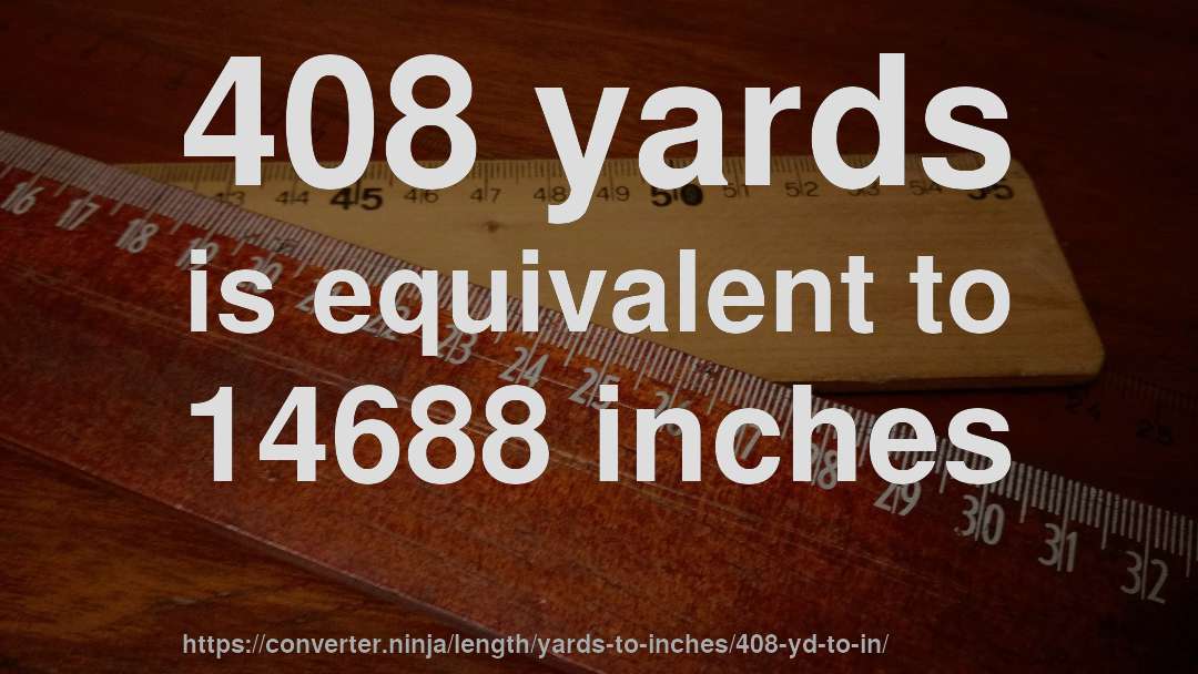 408 yards is equivalent to 14688 inches