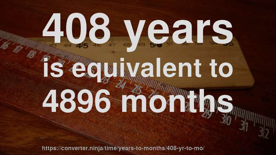 408 years is equivalent to 4896 months