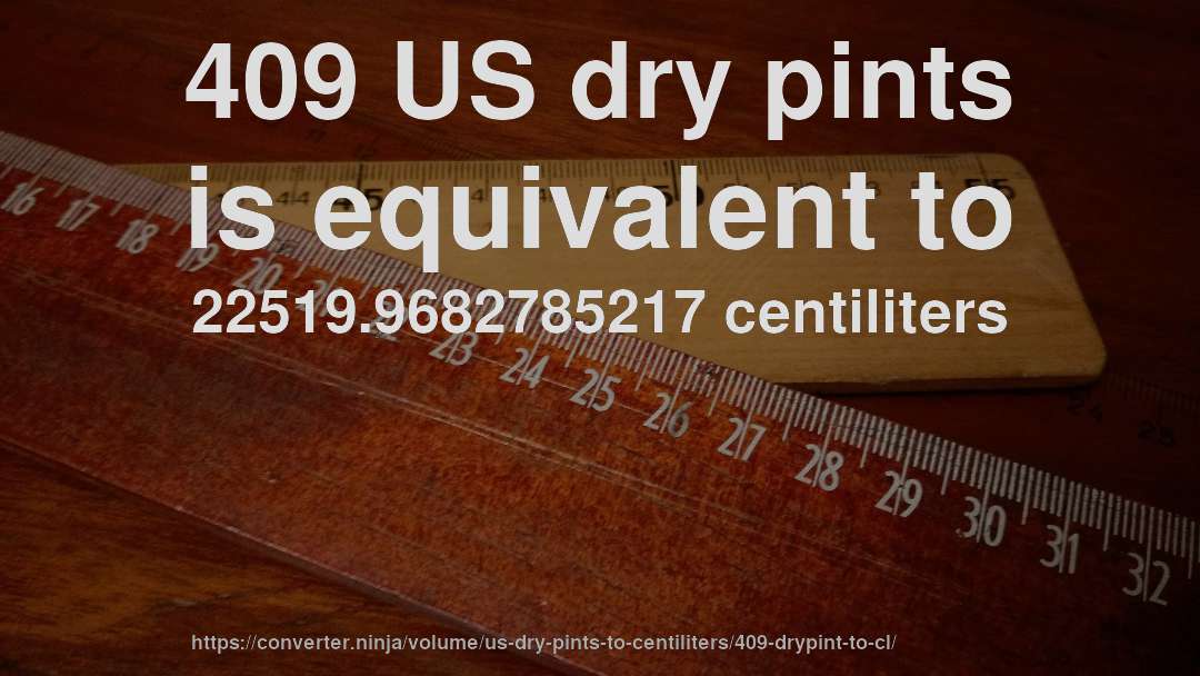 409 US dry pints is equivalent to 22519.9682785217 centiliters