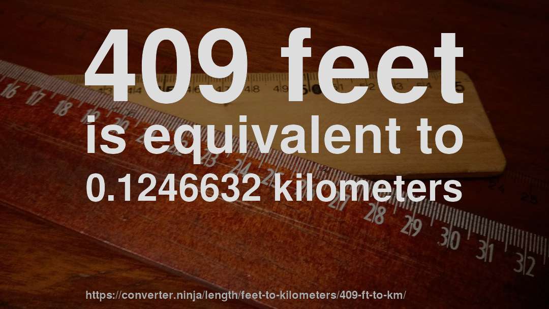 409 feet is equivalent to 0.1246632 kilometers