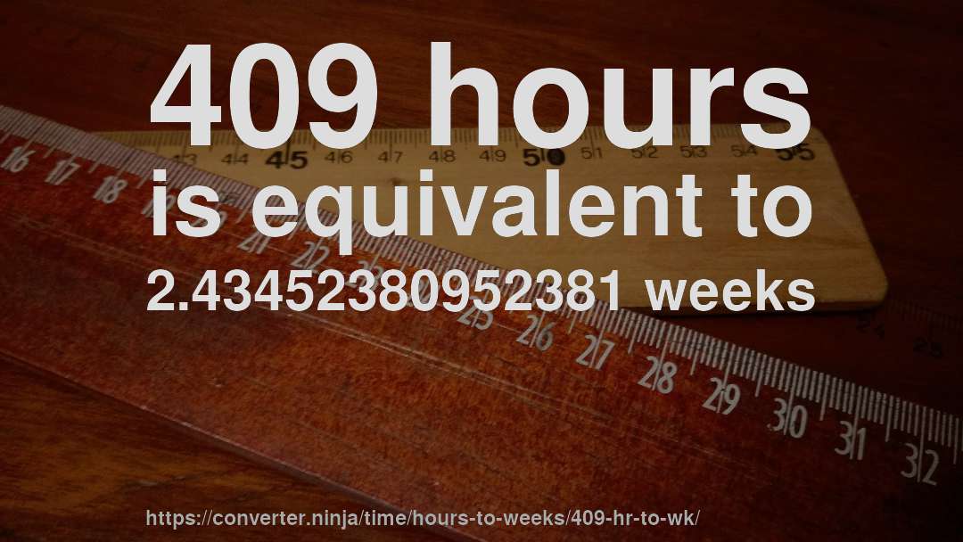 409 hours is equivalent to 2.43452380952381 weeks